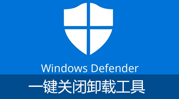 Windows Defender关闭卸载工具下载_Win10杀毒WindowsDefender怎么关闭？[工具大全]