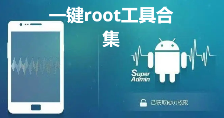 一键root工具下载安装一键root工具合集2023最新版/手机版/电脑版-一键root工具合集