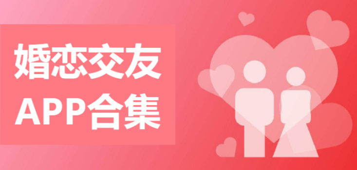 婚恋交友APP推荐-十大真实好用的相亲软件-婚恋交友APP合集