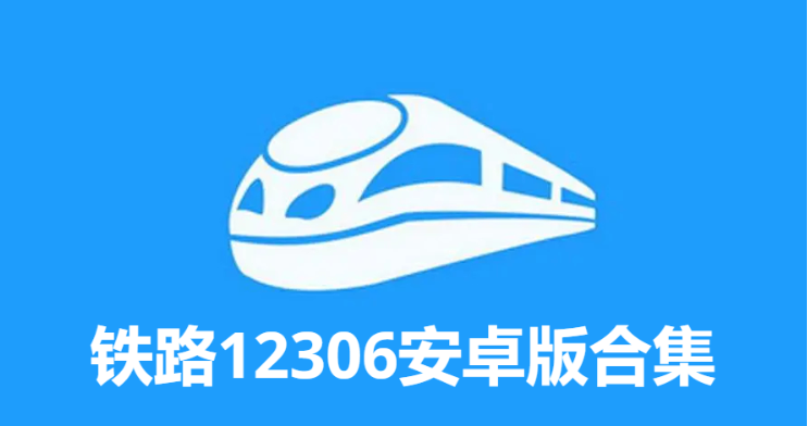 铁路12306下载-铁路12306自动抢票版/官方版/最新版-铁路12306安卓版合集