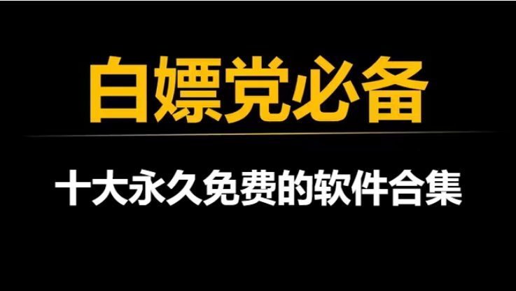 十大永久免费的软件下载-永远免费的十款软件-十大永久免费的软件合集