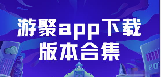 游聚app下载-游聚app手机版/安卓版/最新版-游聚app下载版本合集