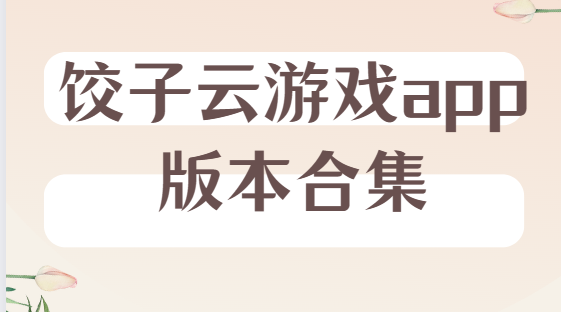 饺子云游戏app下载-饺子云游戏破解版/安卓版/官方版-饺子云游戏app版本合集