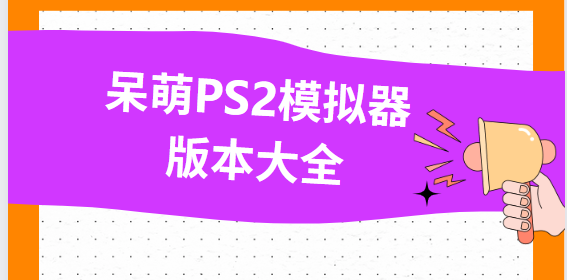 呆萌PS2模拟器下载-呆萌PS2模拟器破解版/最新版/手机版-呆萌PS2模拟器版本大全