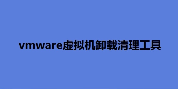 vmware虚拟机卸载清理工具正式版