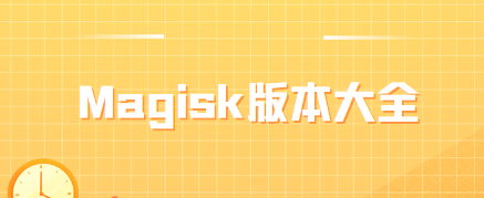 Magisk下载-Magisk旧版本/Magisk中文版/最新版-Magisk版本大全