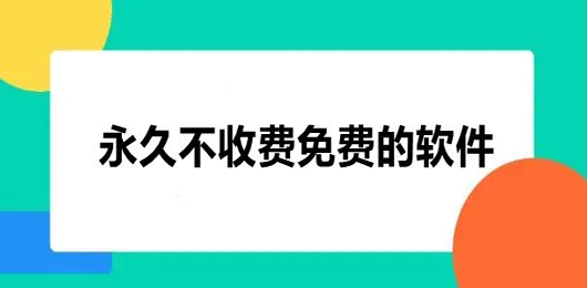 永久不收费的软件下载大全-超级实用好用的免费软件推荐-2024永远免费的软件app下载