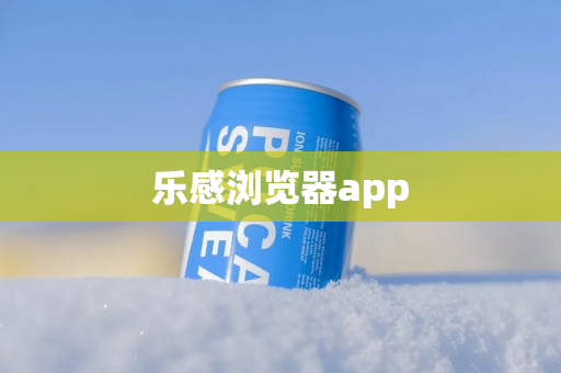 乐感浏览器app热门版本推荐-乐感浏览器各种版本合集-乐感浏览器全部版本合集